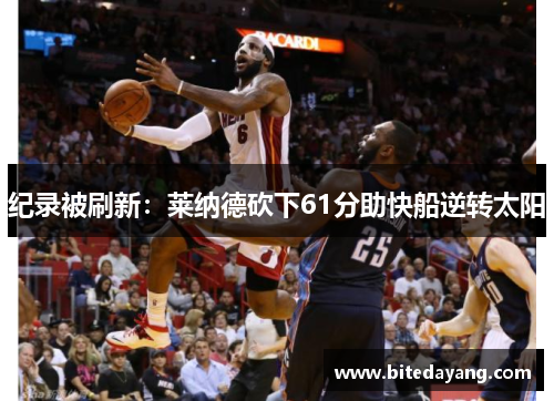 纪录被刷新：莱纳德砍下61分助快船逆转太阳